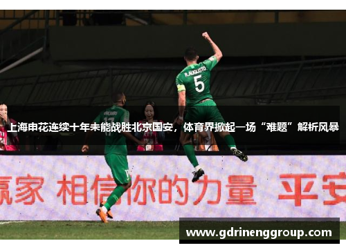 上海申花连续十年未能战胜北京国安，体育界掀起一场“难题”解析风暴