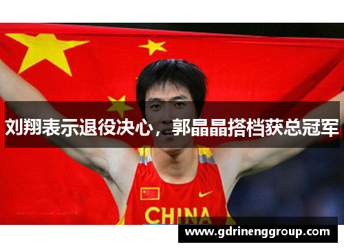 刘翔表示退役决心，郭晶晶搭档获总冠军